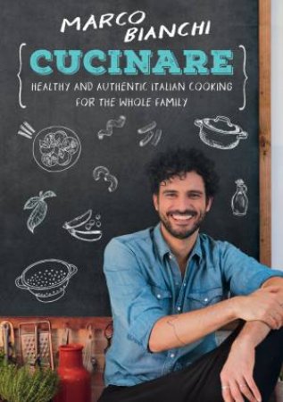 Cucinare: Healthy And Authentic Italian Cooking For The Whole Family by Marco Bianchi