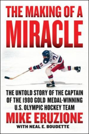 The Making Of A Miracle by Neal Boudette & Mike Eruzione