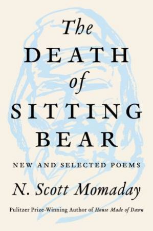 The Death Of Sitting Bear: New And Selected Poems by N. Scott Momaday