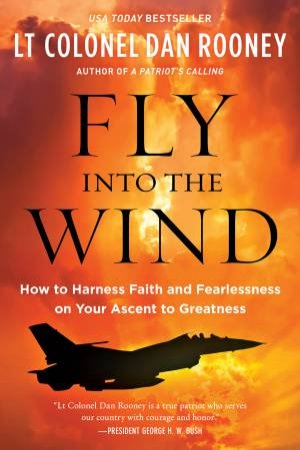 Fly Into The Wind: How To Harness Faith And Fearlessness On Your Ascent To Greatness by Lt Colonel Dan Rooney