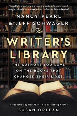 The Writer's Library: The Authors You Love On The Books That Changed Their Lives by Nancy Pearl & Jeff Schwager