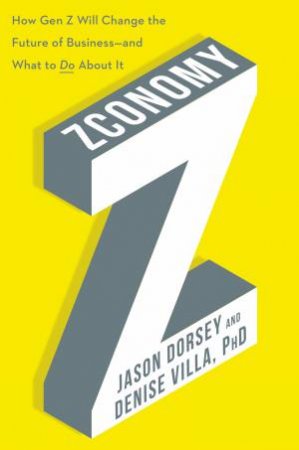 Zconomy: How Gen Z Will Change The Future Of Business - and What To Do About It by Jason Dorsey & Denise Villa