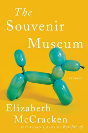 The Souvenir Museum: Stories by Elizabeth McCracken