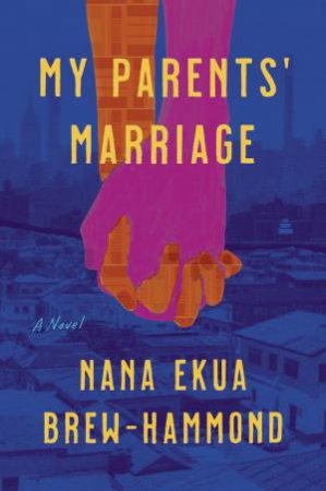 My Parents' Marriage: A Novel by Nana Ekua Brew-Hammond