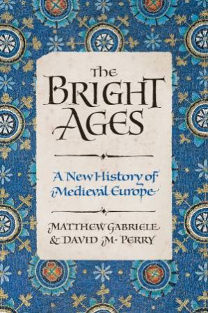The Bright Ages: A New History Of Medieval Europe by Matthew Gabriele & David Perry