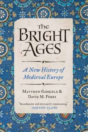 The Bright Ages: A New History of Medieval Europe by Matthew Gabriele & DAVID PERRY