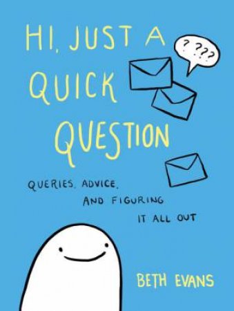 Hi, Just A Quick Question: Queries, Advice, And Figuring It All Out by Beth Evans