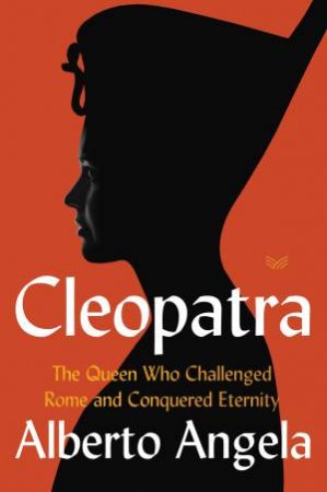Cleopatra: The Queen Who Challenged Rome and Conquered Eternity by Alberto Angela