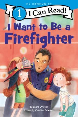 I Want To Be A Firefighter by Laura Driscoll & Catalina Echeverri