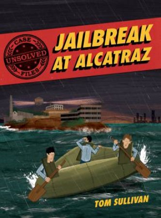 Unsolved Case Files: Jailbreak At Alcatraz Frank Morris & the Anglin Brothers' Great Escape by Tom Sullivan