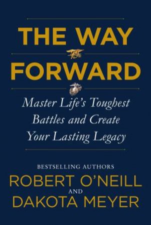 The Way Forward: Master Life's Toughest Battles And Create Your Lasting Legacy by Dakota Meyer & Robert O'Neill