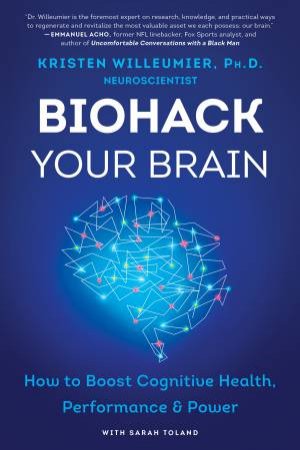 Biohack Your Brain: How To Boost Cognitive Health, Performance & Power by Kristen Willeumier