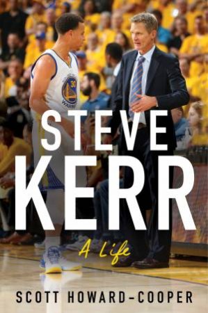 Steve Kerr: A Life by Scott Howard-Cooper
