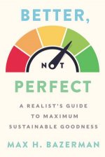 Better Not Perfect A Realists Guide To Maximum Sustainable Goodness