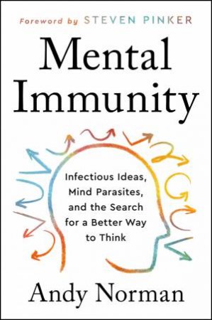 Mental Immunity: Infectious Ideas, Mind-Parasites, and the Search for a Better Way to Think by Andy Norman