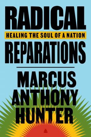 Radical Reparations: Healing A Nation's Soul by Marcus Hunter