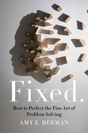 Fixed.: How To Perfect The Fine Art Of Problem Solving by Amy E. Herman