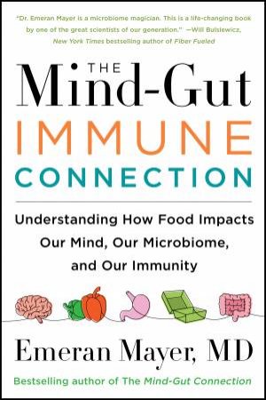The Mind-Gut-Immune Connection: Understanding How Food Impacts Our Mind,Our Microbiome, and Our Immunity by Emeran Mayer