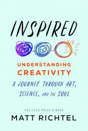 Inspired: Understanding Creativity by Matt Richtel