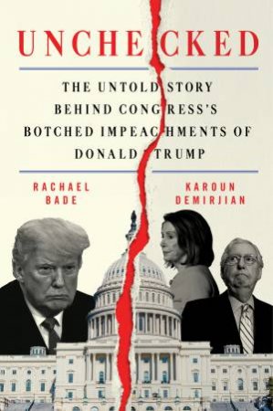 Unchecked: The Untold Story Behind Congress's Botched Impeachments Of Donald Trump by Rachael Bade & Karoun Demirjian