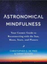 Astronomical Mindfulness Your Cosmic Guide To Reconnecting With The Sun Moon Stars And Planets