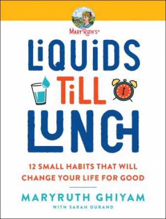 Liquids Till Lunch: 12 Small Habits That Will Change Your Life For Good by MaryRuth Ghiyam