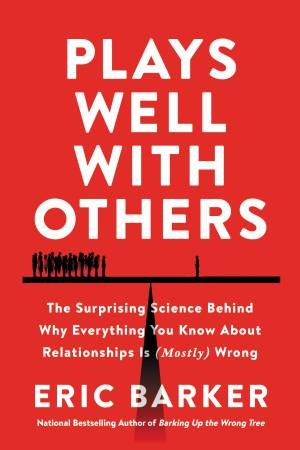 Plays Well With Others: The Surprising Science Behind Why Everything You Know About Relationships Is (Mostly) Wrong by Eric Barker