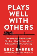 Plays Well With Others The Surprising Science Behind Why Everything You Know About Relationships Is Mostly Wrong