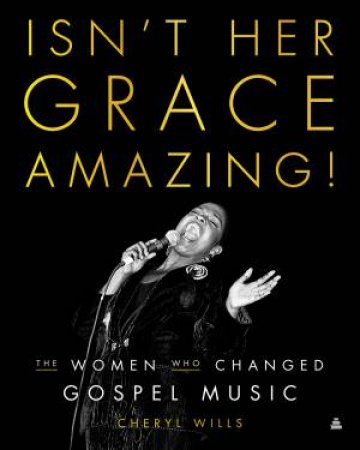 Isn't Her Grace Amazing!: The Women Who Changed Gospel Music by Cheryl Wills