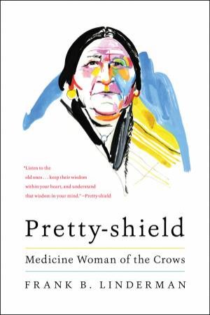 Pretty-Shield: Medicine Woman Of The Crows by Frank B. Linderman