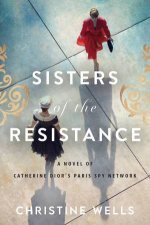 Sisters Of The Resistance A Novel Of Catherine Diors Paris Spy Network