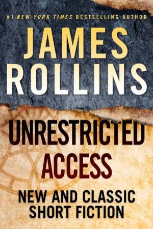 Unrestricted Access: New And Classic Short Fiction by James Rollins