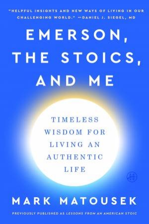 Emerson, the Stoics, and Me: Timeless Wisdom for Living an Authentic Life by Mark Matousek