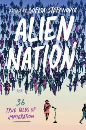 Alien Nation: 36 True Tales Of Immigration by Sofija Stefanovic