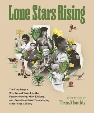 Lone Stars Rising: The Fifty People Who Turned Texas Into the Fastest-Growing, Most Exciting, and, Sometimes, Most Exasperating State by Editors of Texas Monthly