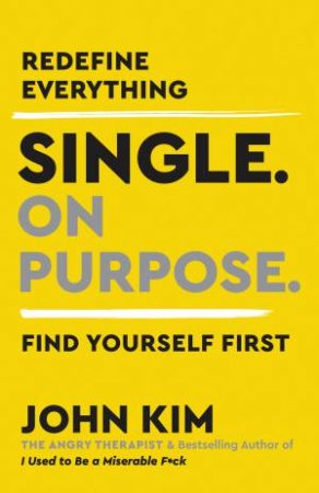 Single On Purpose: Redefine Everything. Find Yourself First. by John Kim