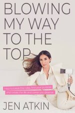Blowing My Way To The Top How To Break The Rules Find Your Purpose And Create The Life And Career You Deserve
