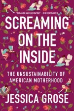 Screaming on the Inside The Unsustainability of American Motherhood