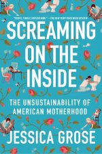 Screaming on the Inside The Unsustainability of American Motherhood