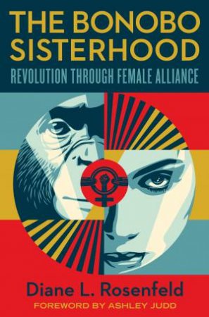 The Bonobo Sisterhood: Revolution Through Female Alliance by Diane Rosenfeld