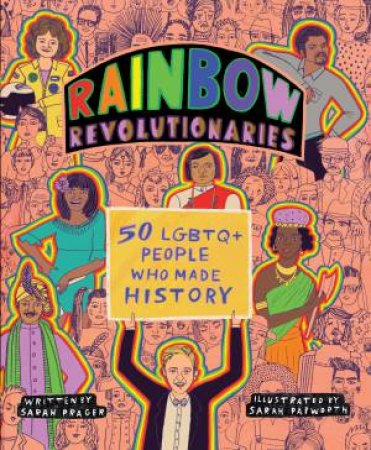 Rainbow Revolutionaries: Fifty LGBTQ+ People Who Made History by Sarah Prager & Sarah Papworth