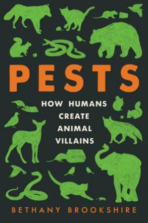 Pests: How Humans Create Animal Villains by Bethany Brookshire