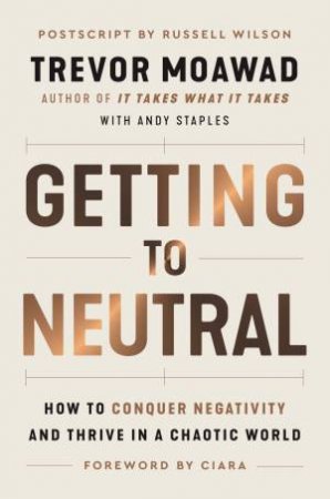 Getting To Neutral: How To Conquer Negativity And Thrive In A Chaotic World by Trevor Moawad & Andy Staples