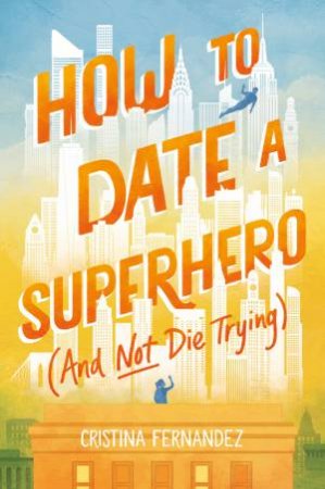 How To Date A Superhero (And Not Die Trying) by Cristina Fernandez