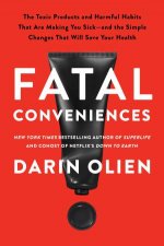 Fatal Conveniences The Toxic Products and Harmful Habits That Are Making You Sickand the Simple Changes That Will Save Your Health