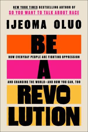 Be A Revolution: How Everyday People Are Fighting Oppression and Changing the World - and How You Can, Too by Ijeoma Oluo