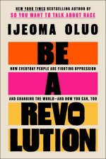 Be A Revolution How Everyday People Are Fighting Oppression and Changing the World  and How You Can Too