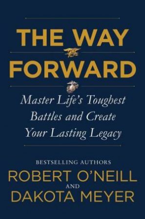 The Way Forward: Master Life's Toughest Battles And Create Your Lasting Legacy by Dakota Meyer & Robert O'Neill