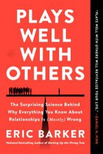 Plays Well with Others The Surprising Science Behind Why Everything YouKnow About Relationships Is Mostly Wrong