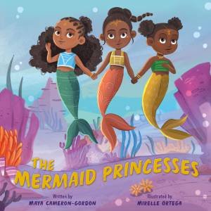 The Mermaid Princesses by Maya Cameron-Gordon & Mirelle Ortega